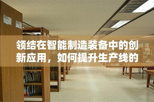 领结在智能制造装备中的创新应用，如何提升生产线的灵活性与效率？