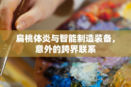 扁桃体炎与智能制造装备，意外的跨界联系