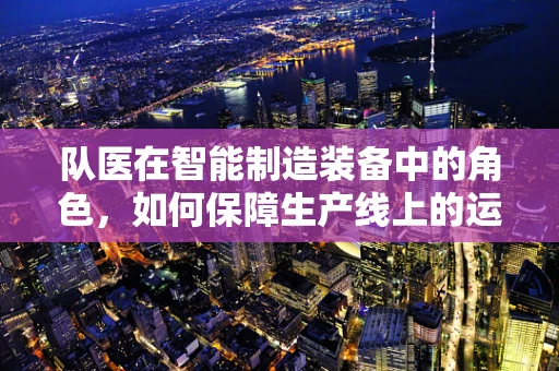 队医在智能制造装备中的角色，如何保障生产线上的运动员健康？