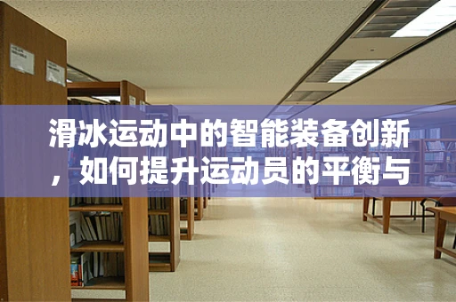 滑冰运动中的智能装备创新，如何提升运动员的平衡与速度？