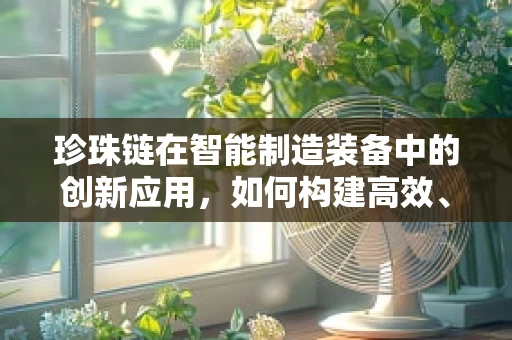 珍珠链在智能制造装备中的创新应用，如何构建高效、灵活的生产线？