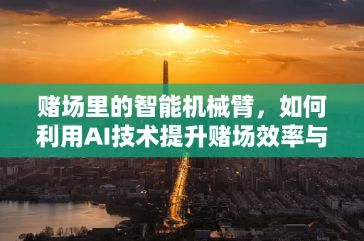 赌场里的智能机械臂，如何利用AI技术提升赌场效率与安全？