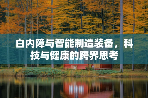 白内障与智能制造装备，科技与健康的跨界思考
