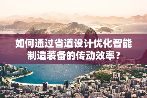 如何通过省道设计优化智能制造装备的传动效率？