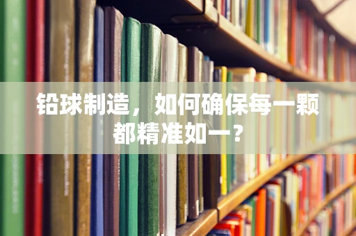 铅球制造，如何确保每一颗都精准如一？