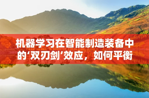 机器学习在智能制造装备中的‘双刃剑’效应，如何平衡效率与安全？