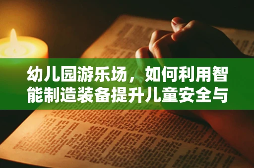 幼儿园游乐场，如何利用智能制造装备提升儿童安全与乐趣？