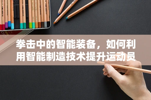 拳击中的智能装备，如何利用智能制造技术提升运动员表现？