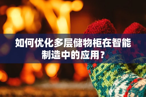 如何优化多层储物柜在智能制造中的应用？