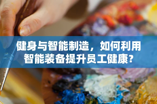 健身与智能制造，如何利用智能装备提升员工健康？