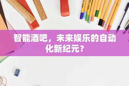 智能酒吧，未来娱乐的自动化新纪元？