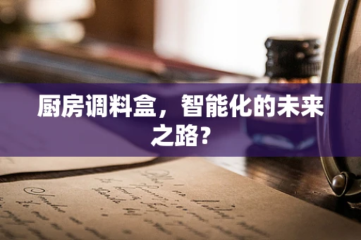 厨房调料盒，智能化的未来之路？