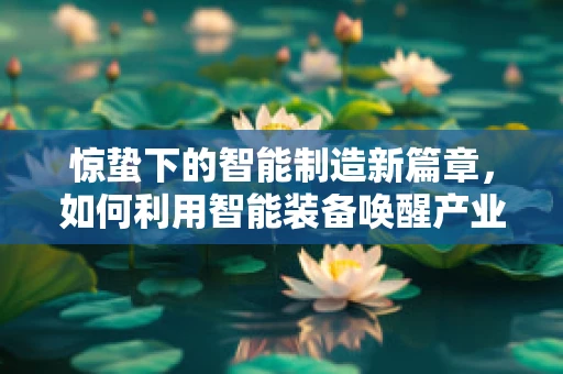 惊蛰下的智能制造新篇章，如何利用智能装备唤醒产业潜能？