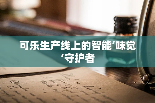 可乐生产线上的智能‘味觉’守护者