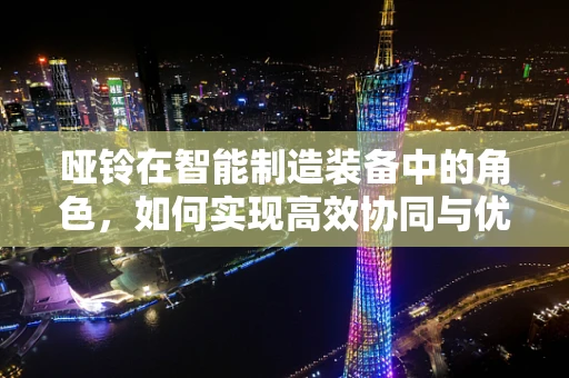 哑铃在智能制造装备中的角色，如何实现高效协同与优化？
