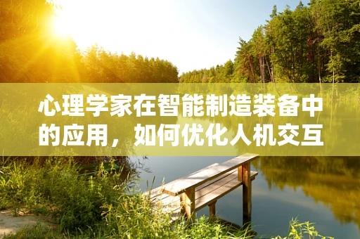 心理学家在智能制造装备中的应用，如何优化人机交互体验？