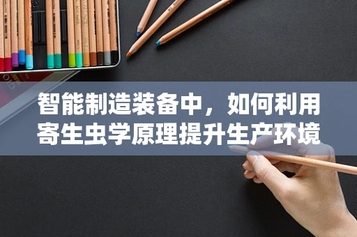 智能制造装备中，如何利用寄生虫学原理提升生产环境卫生？