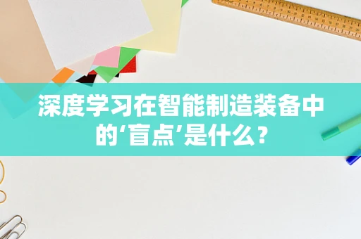 深度学习在智能制造装备中的‘盲点’是什么？