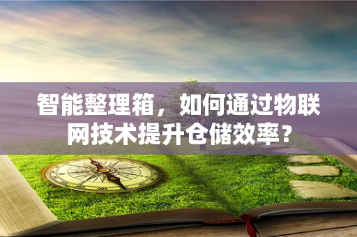 智能整理箱，如何通过物联网技术提升仓储效率？