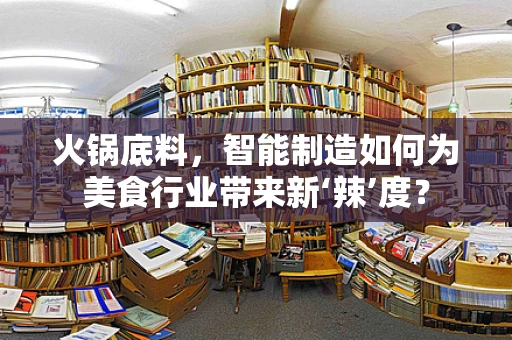 火锅底料，智能制造如何为美食行业带来新‘辣’度？