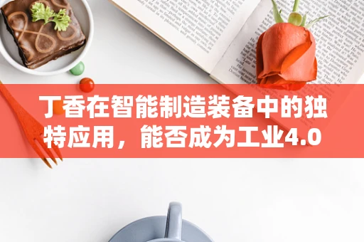 丁香在智能制造装备中的独特应用，能否成为工业4.0的‘香’味标识？