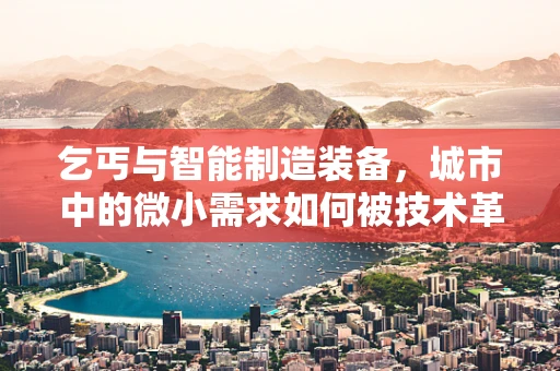 乞丐与智能制造装备，城市中的微小需求如何被技术革新所影响？