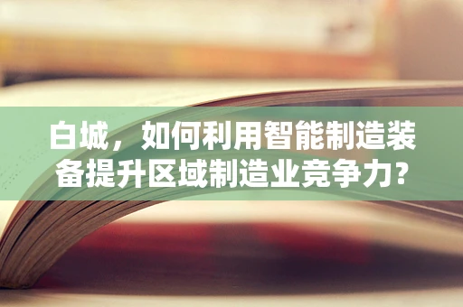 白城，如何利用智能制造装备提升区域制造业竞争力？