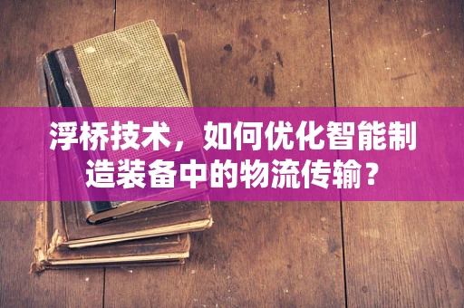 浮桥技术，如何优化智能制造装备中的物流传输？
