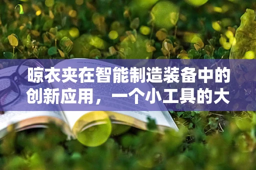 晾衣夹在智能制造装备中的创新应用，一个小工具的大智慧？