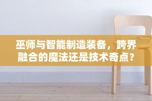 巫师与智能制造装备，跨界融合的魔法还是技术奇点？