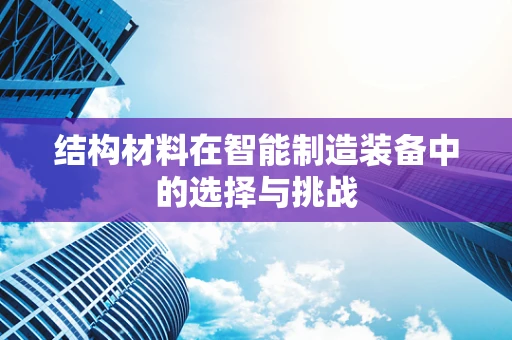 结构材料在智能制造装备中的选择与挑战