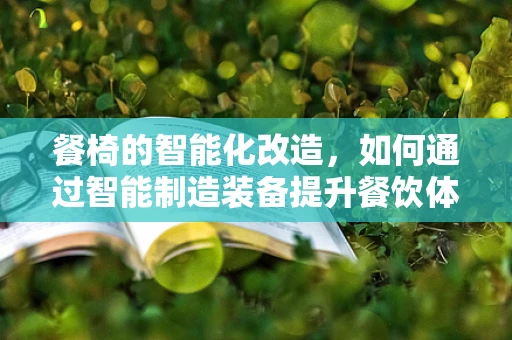 餐椅的智能化改造，如何通过智能制造装备提升餐饮体验？