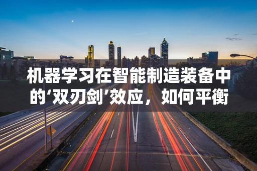 机器学习在智能制造装备中的‘双刃剑’效应，如何平衡优化与过度依赖？