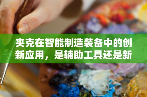 夹克在智能制造装备中的创新应用，是辅助工具还是新生产模式？