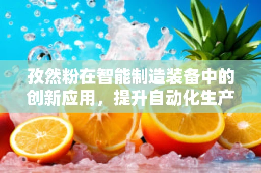 孜然粉在智能制造装备中的创新应用，提升自动化生产线的‘香料’？
