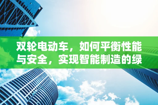 双轮电动车，如何平衡性能与安全，实现智能制造的绿色出行？