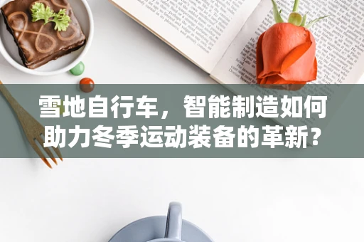 雪地自行车，智能制造如何助力冬季运动装备的革新？