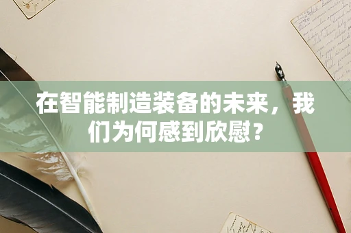 在智能制造装备的未来，我们为何感到欣慰？