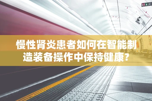 慢性肾炎患者如何在智能制造装备操作中保持健康？