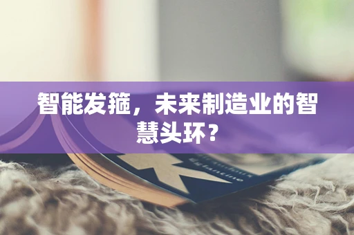 智能发箍，未来制造业的智慧头环？
