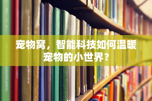 宠物窝，智能科技如何温暖宠物的小世界？