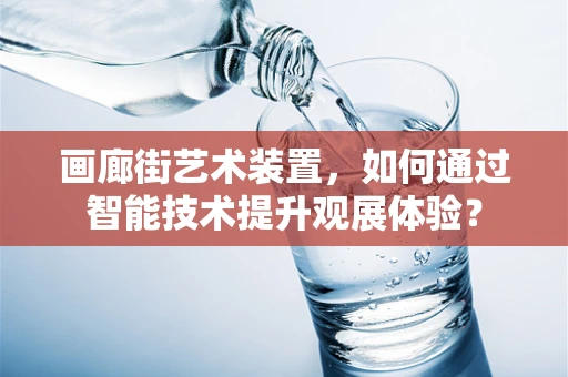 画廊街艺术装置，如何通过智能技术提升观展体验？