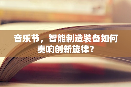 音乐节，智能制造装备如何奏响创新旋律？