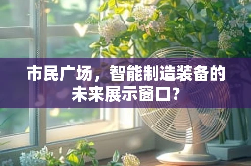 市民广场，智能制造装备的未来展示窗口？