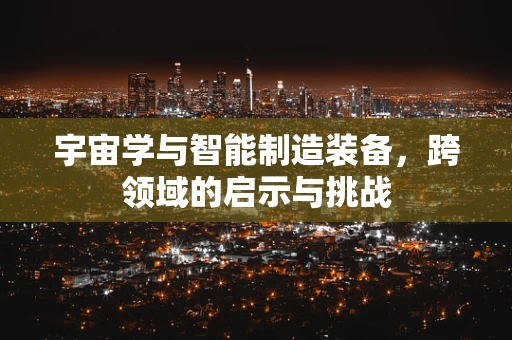 宇宙学与智能制造装备，跨领域的启示与挑战