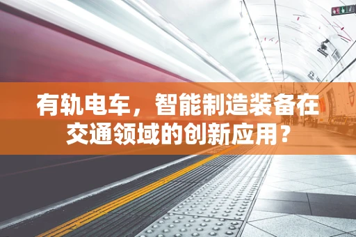 有轨电车，智能制造装备在交通领域的创新应用？