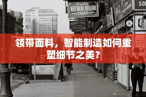 领带面料，智能制造如何重塑细节之美？