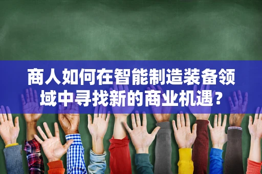 商人如何在智能制造装备领域中寻找新的商业机遇？