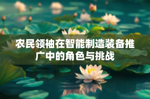 农民领袖在智能制造装备推广中的角色与挑战