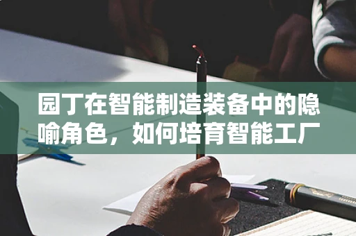 园丁在智能制造装备中的隐喻角色，如何培育智能工厂的‘数字生命’？